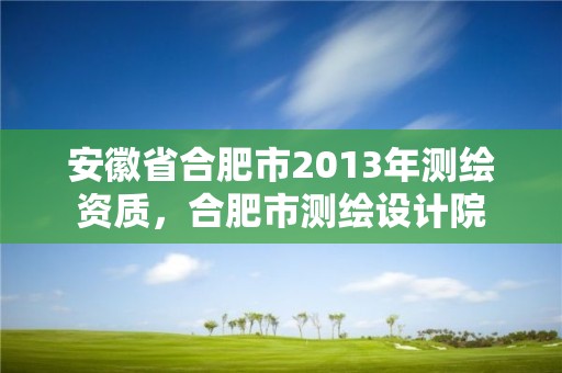 安徽省合肥市2013年测绘资质，合肥市测绘设计院