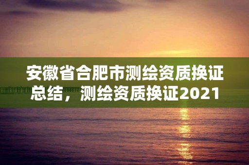 安徽省合肥市测绘资质换证总结，测绘资质换证2021