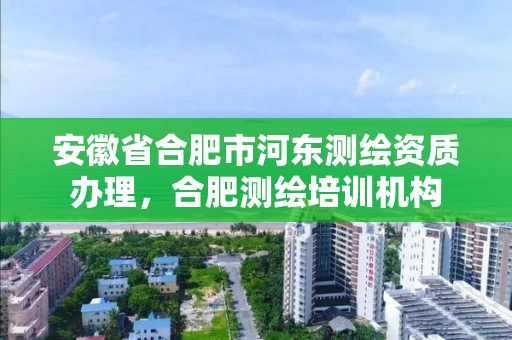 安徽省合肥市河东测绘资质办理,合肥测绘培训机构 安徽省合肥市河东测绘资质办理,合肥测绘培训机构