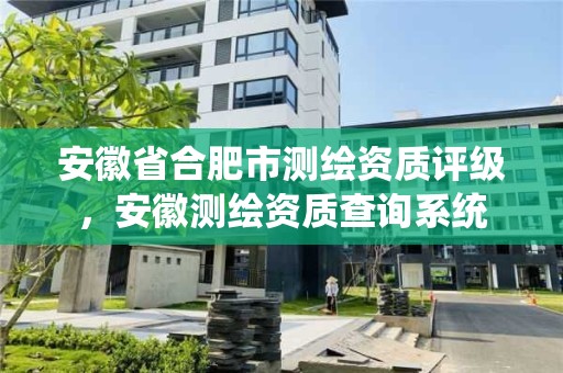 安徽省合肥市测绘资质评级，安徽测绘资质查询系统