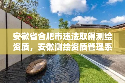 安徽省合肥市违法取得测绘资质,安徽测绘资质管理系统 安徽省合肥市违法取得测绘资质,安徽测绘资质管理系统