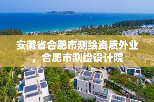 安徽省合肥市测绘资质外业，合肥市测绘设计院