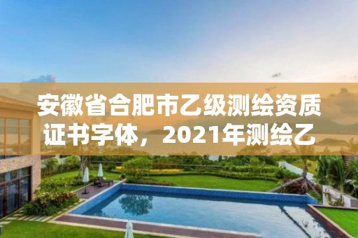 安徽省合肥市乙级测绘资质证书字体，2021年测绘乙级资质