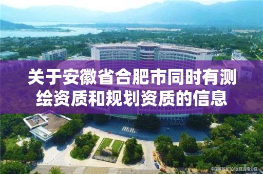 关于安徽省合肥市同时有测绘资质和规划资质的信息