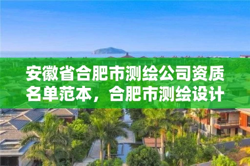 安徽省合肥市测绘公司资质名单范本,合肥市测绘设计研究院属于企业吗? 安徽省合肥市测绘公司资质名单范本,合肥市测绘设计研究院属于企业吗?