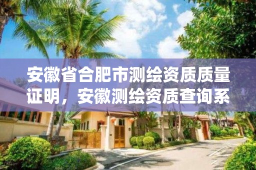 安徽省合肥市测绘资质质量证明，安徽测绘资质查询系统