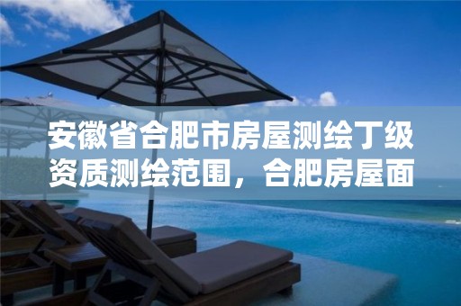 安徽省合肥市房屋测绘丁级资质测绘范围，合肥房屋面积测绘公司