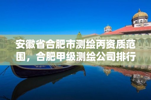 安徽省合肥市测绘丙资质范围，合肥甲级测绘公司排行