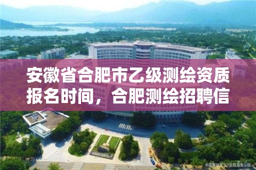 安徽省合肥市乙级测绘资质报名时间，合肥测绘招聘信息