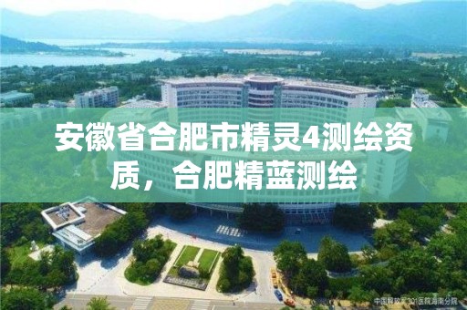 安徽省合肥市精灵4测绘资质，合肥精蓝测绘