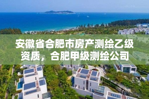 安徽省合肥市房产测绘乙级资质，合肥甲级测绘公司