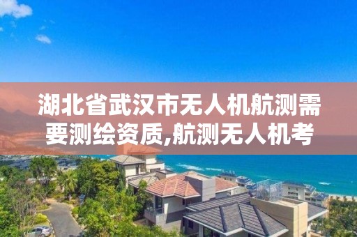 湖北省武汉市无人机航测需要测绘资质,航测无人机考证。