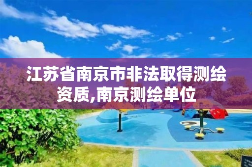 江苏省南京市非法取得测绘资质,南京测绘单位