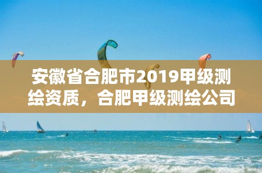 安徽省合肥市2019甲级测绘资质，合肥甲级测绘公司