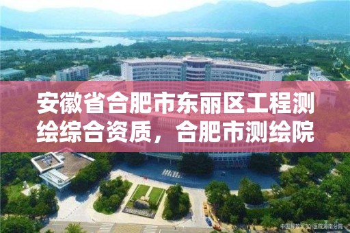 安徽省合肥市东丽区工程测绘综合资质，合肥市测绘院地址