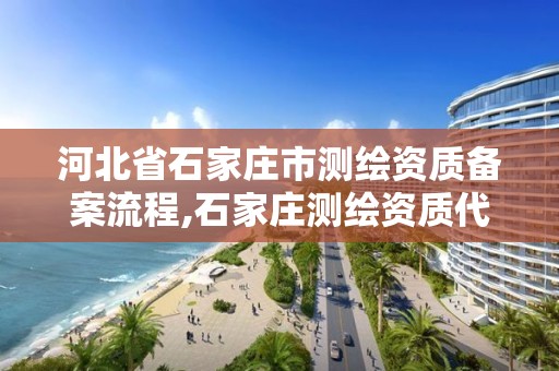 河北省石家庄市测绘资质备案流程,石家庄测绘资质代办