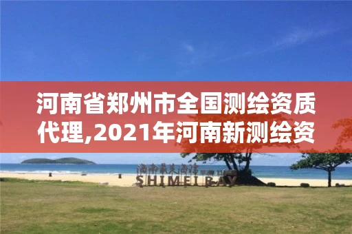 河南省郑州市全国测绘资质代理,2021年河南新测绘资质办理 河南省郑州市全国测绘资质代理,2021年河南新测绘资质办理