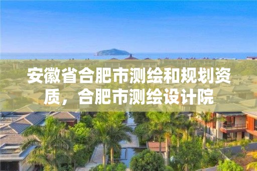 安徽省合肥市测绘和规划资质，合肥市测绘设计院