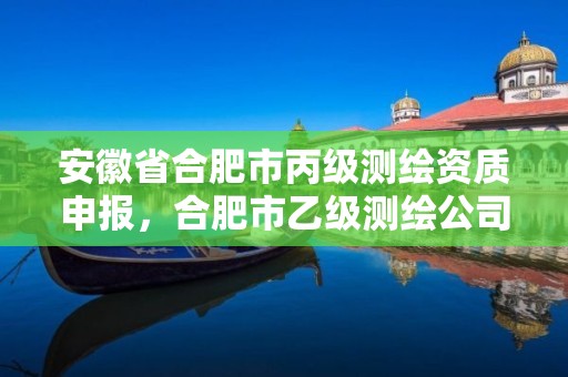 安徽省合肥市丙级测绘资质申报，合肥市乙级测绘公司