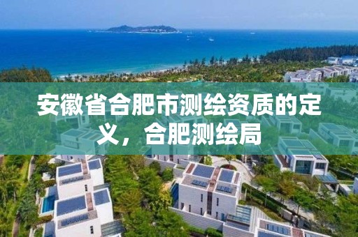 安徽省合肥市测绘资质的定义，合肥测绘局