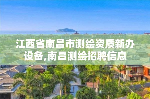 江西省南昌市测绘资质新办设备,南昌测绘招聘信息