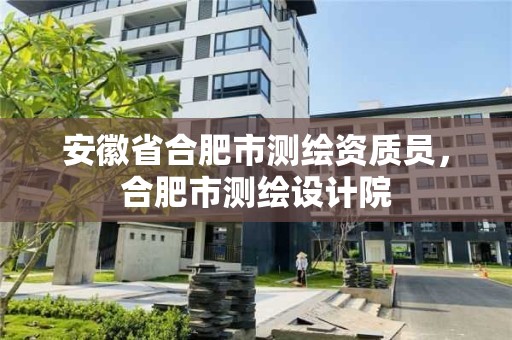 安徽省合肥市测绘资质员，合肥市测绘设计院