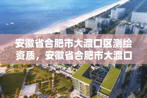 安徽省合肥市大渡口区测绘资质，安徽省合肥市大渡口区测绘资质企业名单