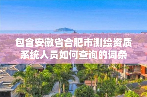 包含安徽省合肥市测绘资质系统人员如何查询的词条