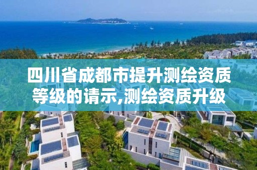 四川省成都市提升测绘资质等级的请示,测绘资质升级需要几年。