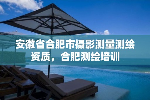 安徽省合肥市摄影测量测绘资质，合肥测绘培训