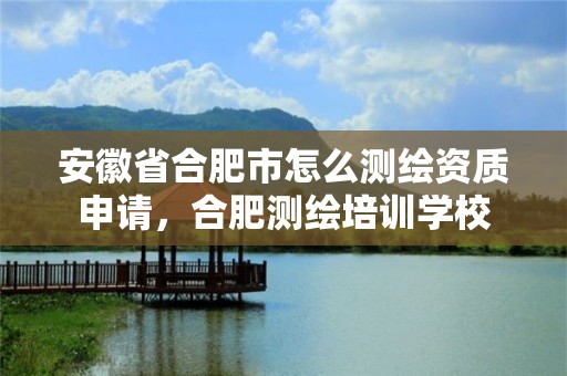 安徽省合肥市怎么测绘资质申请，合肥测绘培训学校