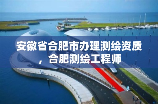 安徽省合肥市办理测绘资质，合肥测绘工程师