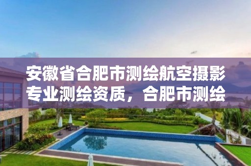 安徽省合肥市测绘航空摄影专业测绘资质，合肥市测绘设计