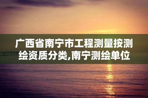 广西省南宁市工程测量按测绘资质分类,南宁测绘单位。