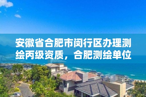 安徽省合肥市闵行区办理测绘丙级资质，合肥测绘单位