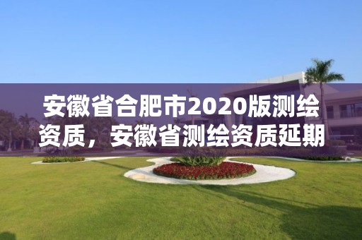 安徽省合肥市2020版测绘资质，安徽省测绘资质延期公告