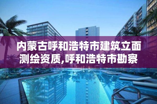 内蒙古呼和浩特市建筑立面测绘资质,呼和浩特市勘察测绘研究院电话