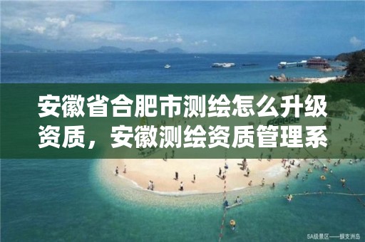 安徽省合肥市测绘怎么升级资质，安徽测绘资质管理系统