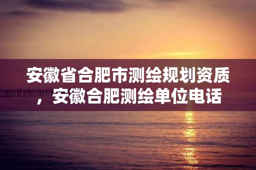 安徽省合肥市测绘规划资质，安徽合肥测绘单位电话