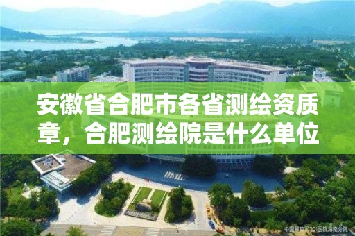 安徽省合肥市各省测绘资质章，合肥测绘院是什么单位