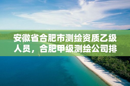 安徽省合肥市测绘资质乙级人员，合肥甲级测绘公司排行