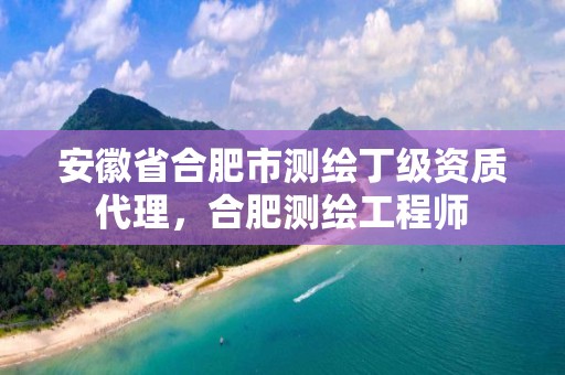 安徽省合肥市测绘丁级资质代理，合肥测绘工程师