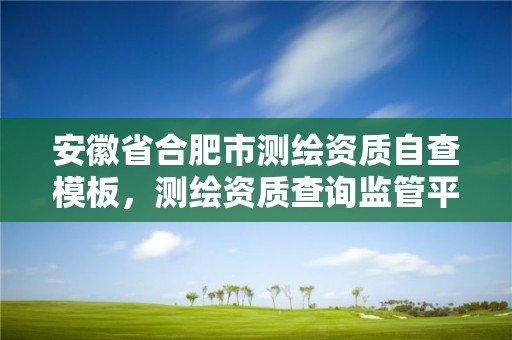 安徽省合肥市测绘资质自查模板，测绘资质查询监管平台