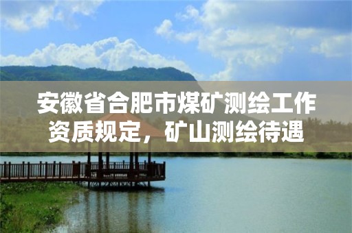 安徽省合肥市煤矿测绘工作资质规定，矿山测绘待遇