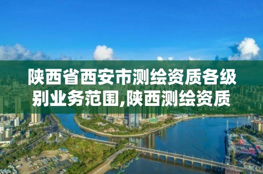 陕西省西安市测绘资质各级别业务范围,陕西测绘资质查询。