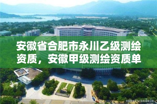 安徽省合肥市永川乙级测绘资质，安徽甲级测绘资质单位