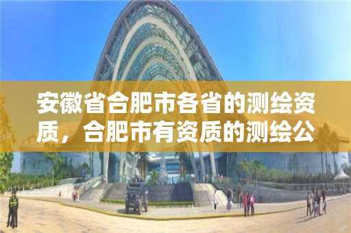 安徽省合肥市各省的测绘资质，合肥市有资质的测绘公司