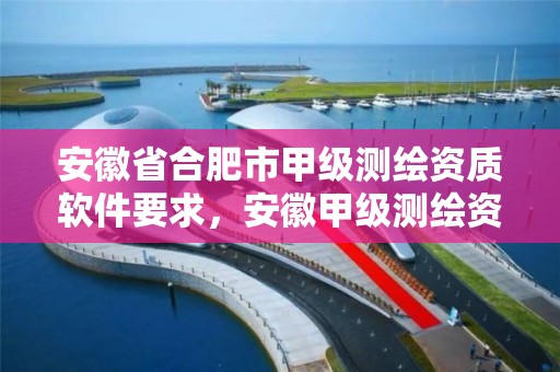 安徽省合肥市甲级测绘资质软件要求，安徽甲级测绘资质单位