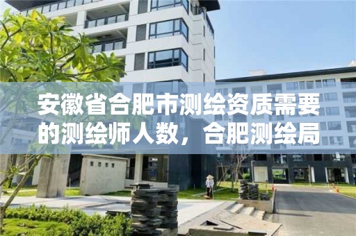 安徽省合肥市测绘资质需要的测绘师人数，合肥测绘局招聘信息