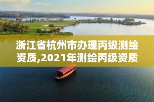 浙江省杭州市办理丙级测绘资质,2021年测绘丙级资质申报条件